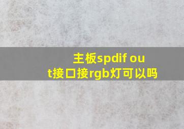 主板spdif out接口接rgb灯可以吗